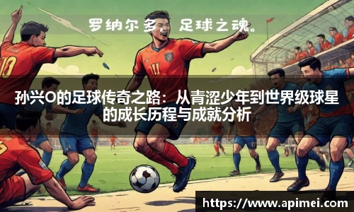 孙兴O的足球传奇之路：从青涩少年到世界级球星的成长历程与成就分析