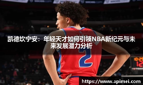 凯德坎宁安：年轻天才如何引领NBA新纪元与未来发展潜力分析