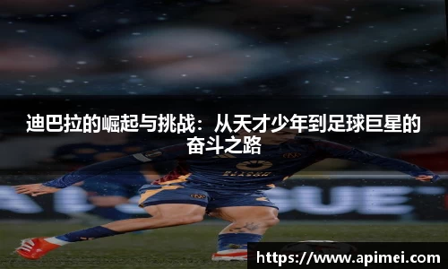 迪巴拉的崛起与挑战：从天才少年到足球巨星的奋斗之路