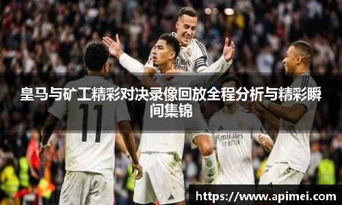 皇马与矿工精彩对决录像回放全程分析与精彩瞬间集锦
