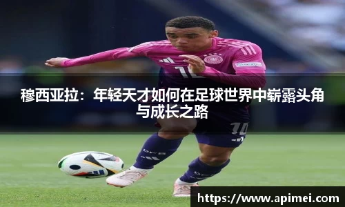 穆西亚拉：年轻天才如何在足球世界中崭露头角与成长之路